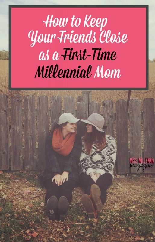 How to Keep Your Friends Close as a First-Time Millennial Mom
