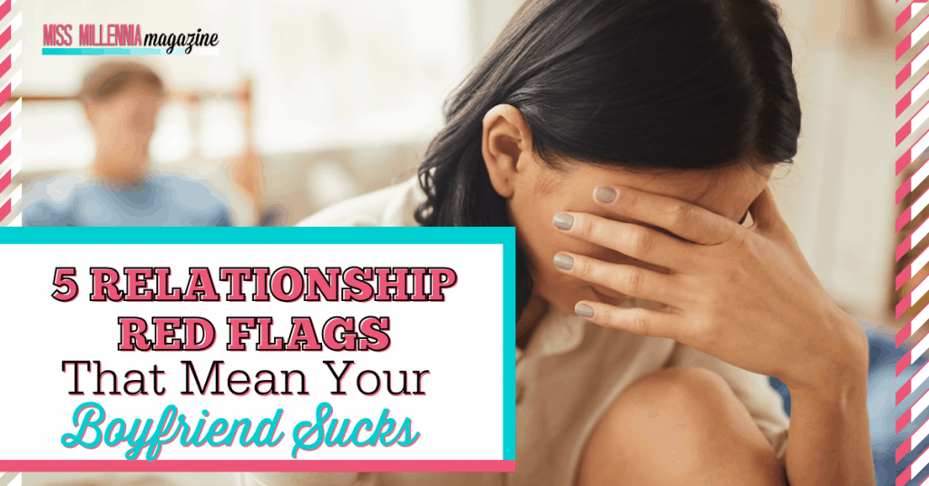 5 Relationship Red Flags That Mean Your Boyfriend Sucks