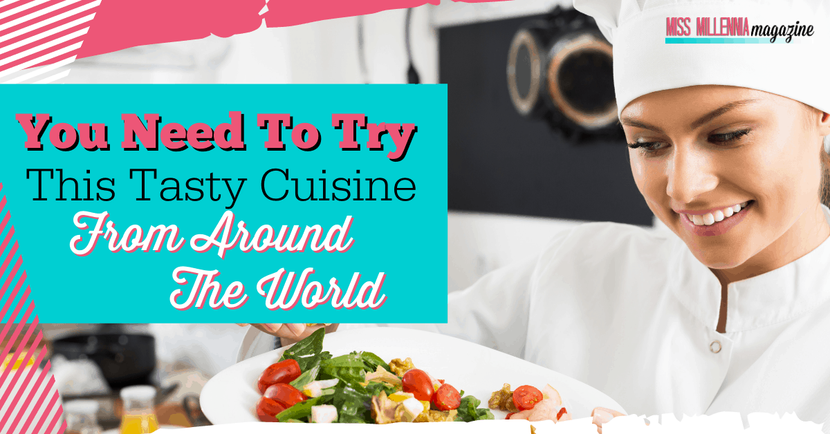 You Need To Try This Tasty Cuisine From Around The World