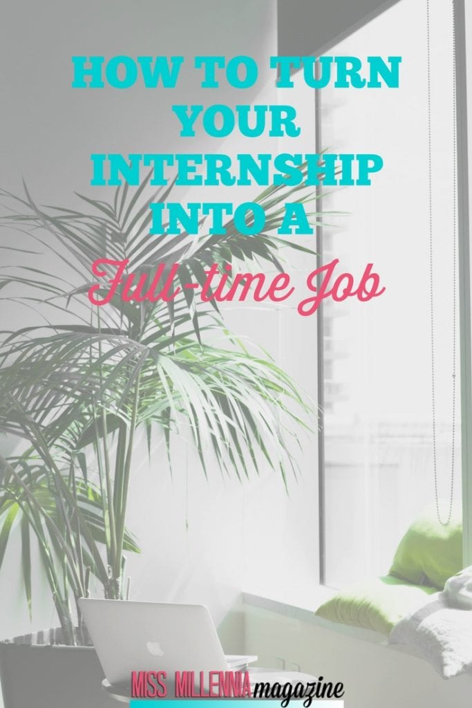 How To Turn Your Internship Into A Full Time Job How To Turn Your Internship Into A Full Time Job