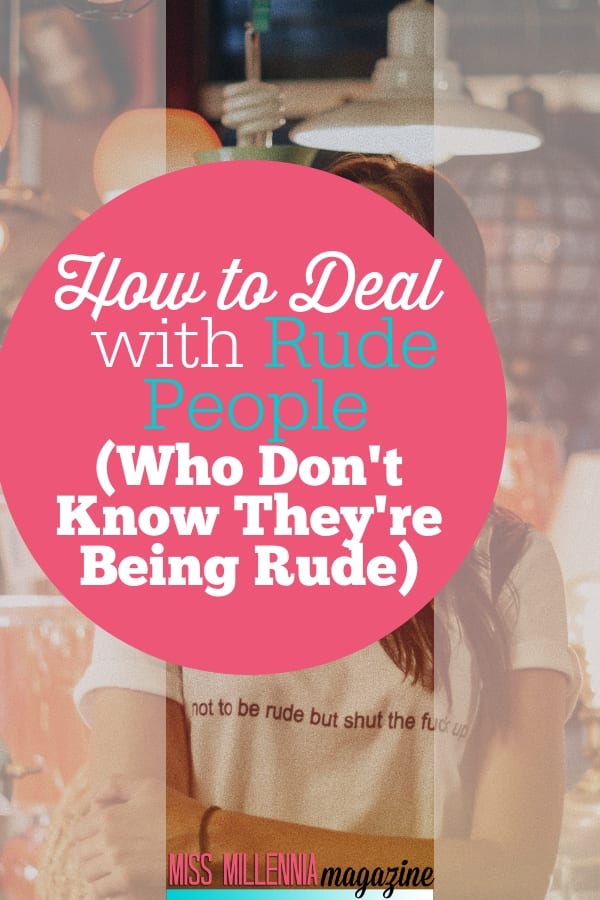 You will meet rude people, work with them, and even have to live with them. And when dealing with them, these tips will help you know how.