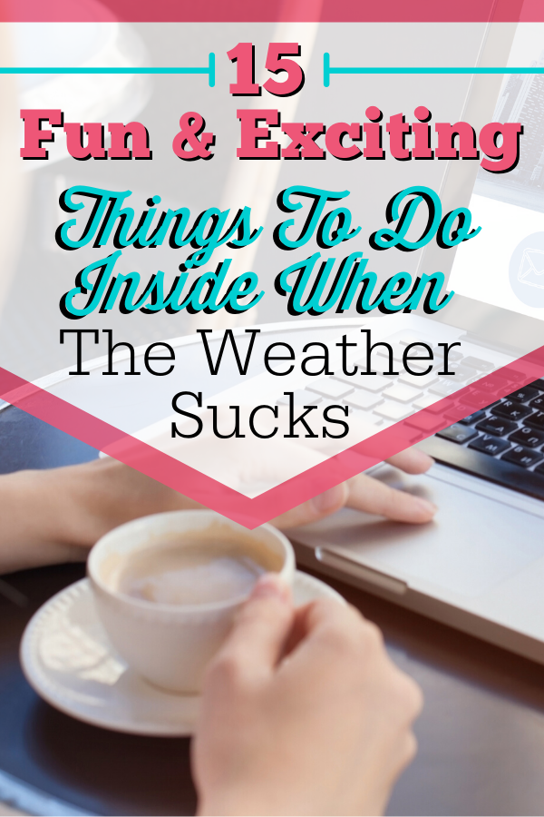 15 Fun & Exciting Things to Do Inside When the Weather Sucks