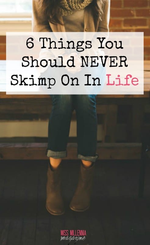 6 Things You Should Never Skimp On In Life