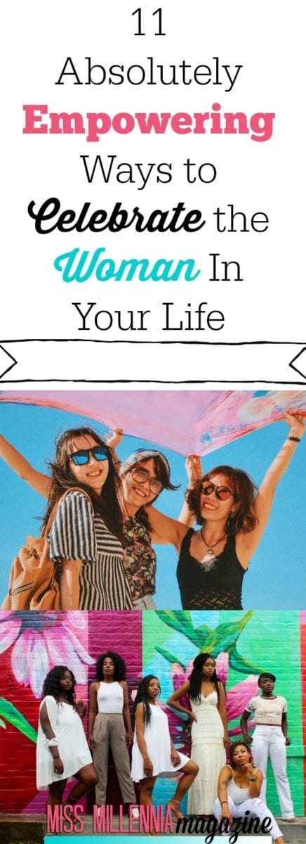 11 Absolutely Empowering Ways to Celebrate the Woman In Your Life