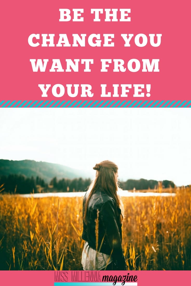 If you want your life to be different, you need to be the one to make that happen. With that in mind, here are a few things that you can do to be the change that you want to see in your life.