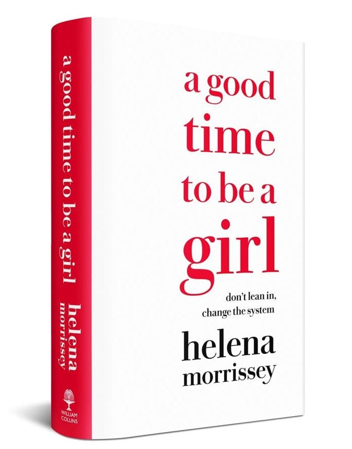 Feminist Books: A Good time to be a girl: Don't Lean in, Change the system by. Helena Morrissey