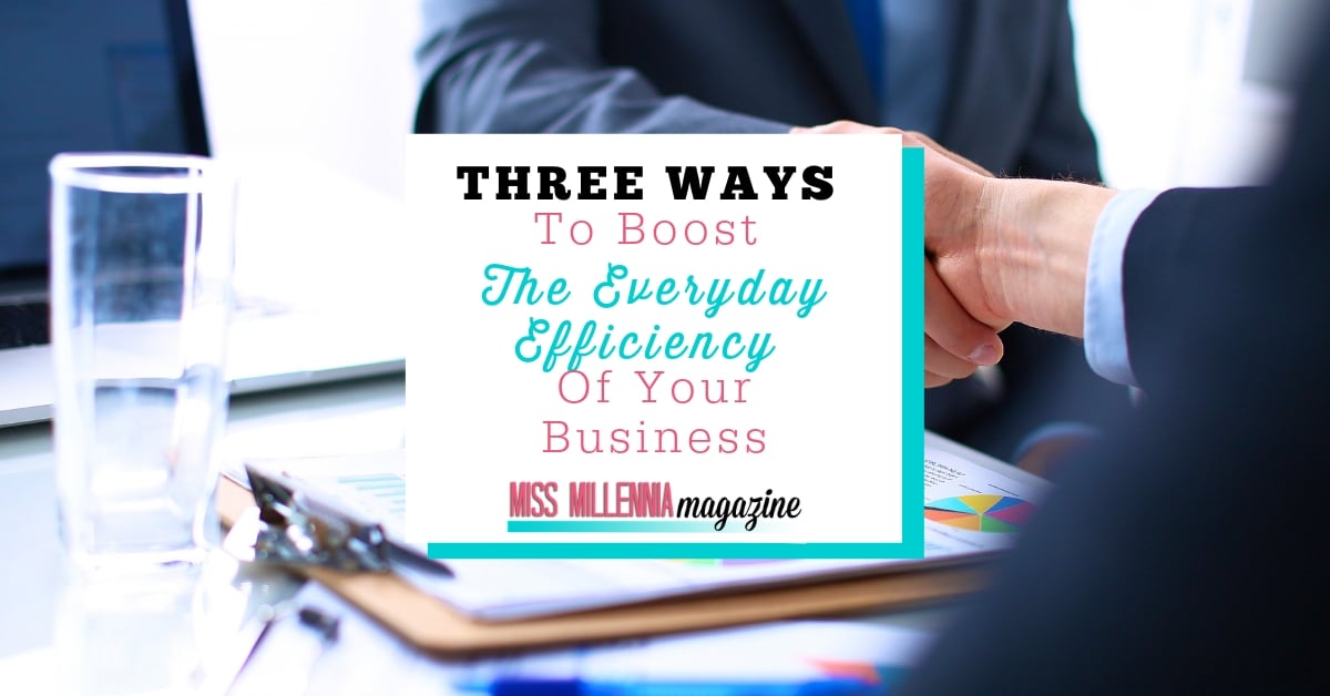 Three Ways To Boost The Everyday Efficiency Of Your Business