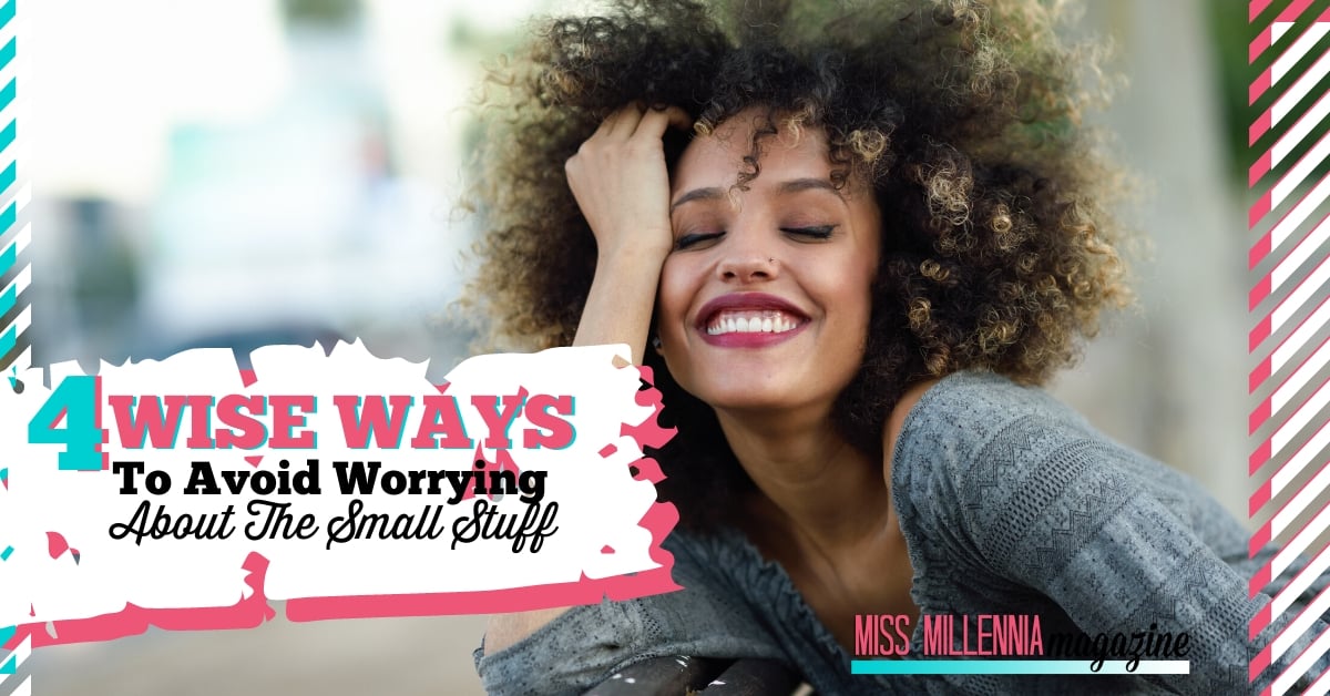 4 Wise Ways to Avoid Worrying About The Small Stuff
