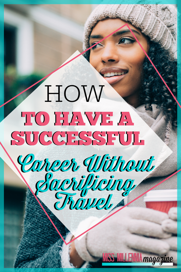 How To Have A Successful Career Without Sacrificing Travel
