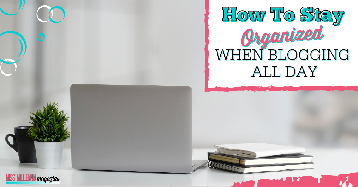 How To Stay Organized When Blogging All Day