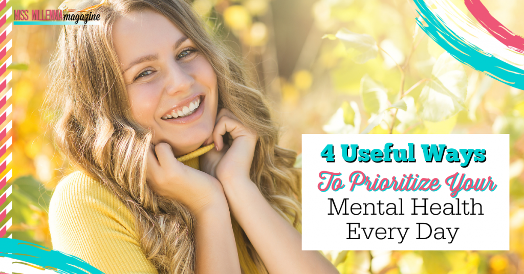 4 Useful Ways To Prioritize Your Mental Health Every Day