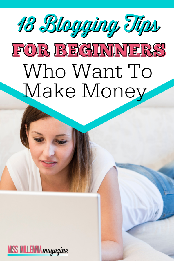 18 Blogging Tips for Beginners Who Want To Make Money