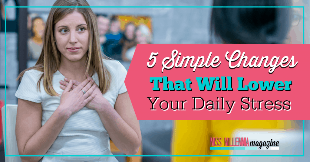 5 Simple Changes That Will Lower Your Daily Stress