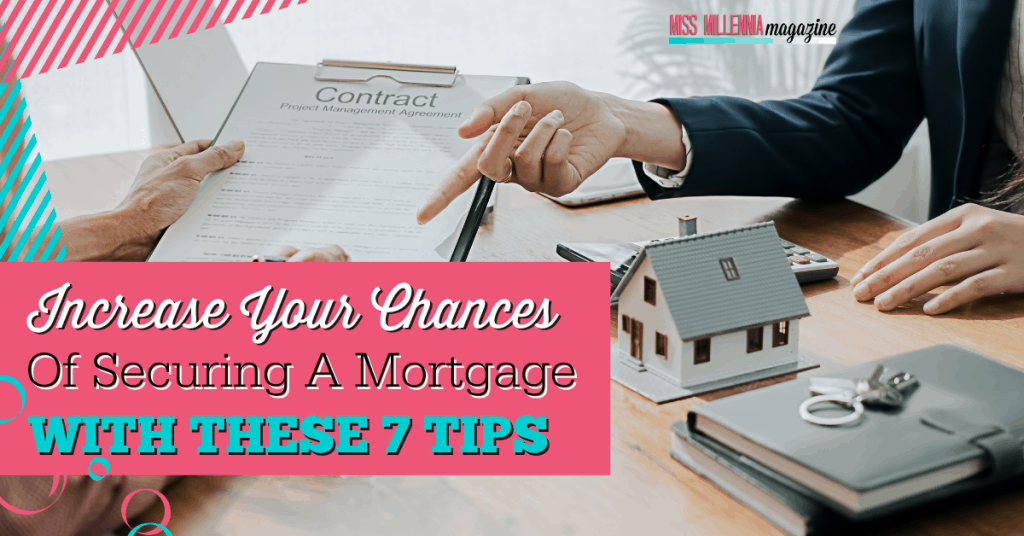 Increase Your Chances Of Securing A Mortgage With These 7 Tips