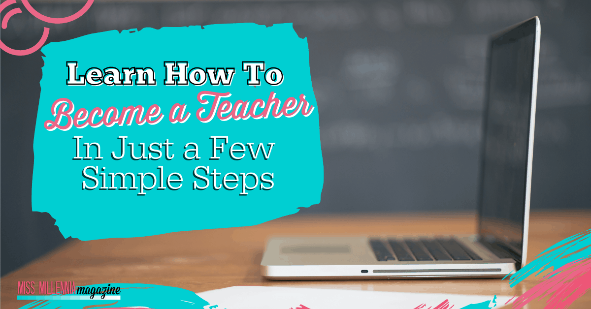 Learn How To Become A Teacher In Just A Few Simple Steps (2021)