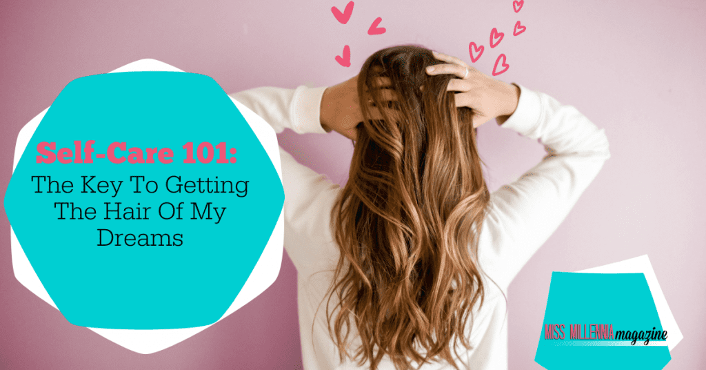 Self-Care 101: The Key To Getting The Hair Of My Dreams
