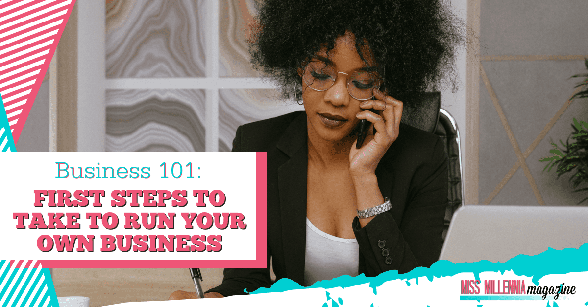 Business 101: First Steps To Take To Run Your Own Business (2022)