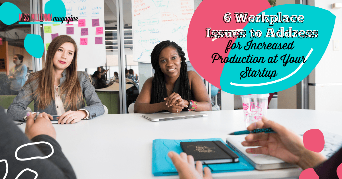 6 Workplace Issues To Address For Increased Production At Your Startup