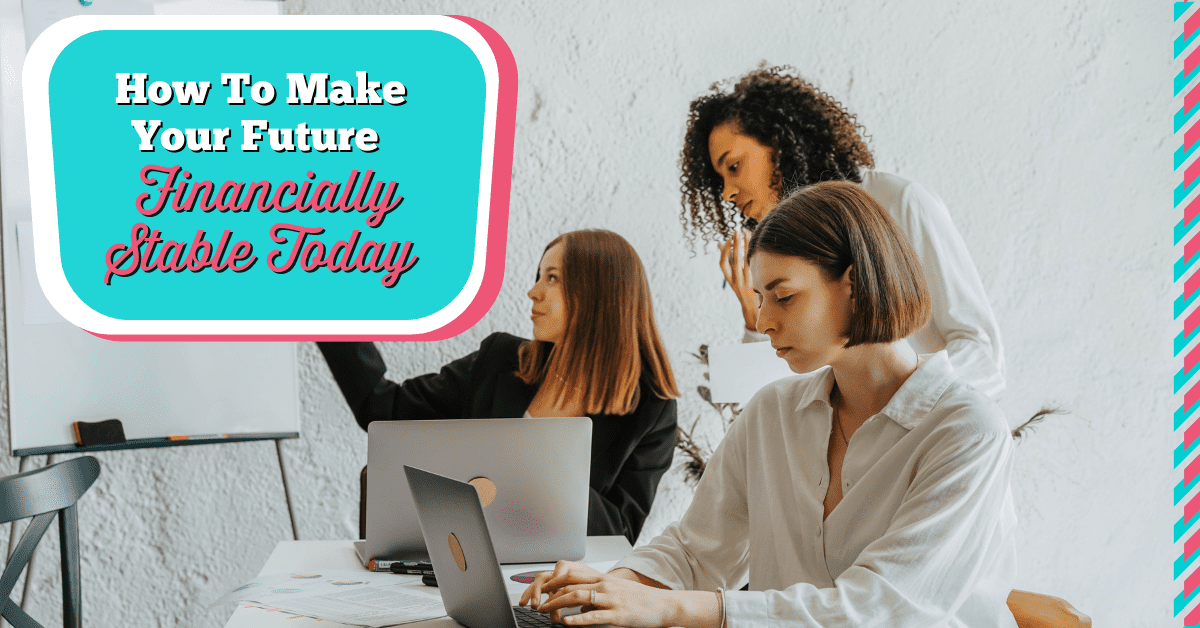 How To Make Your Future Financially Stable Today (2022)