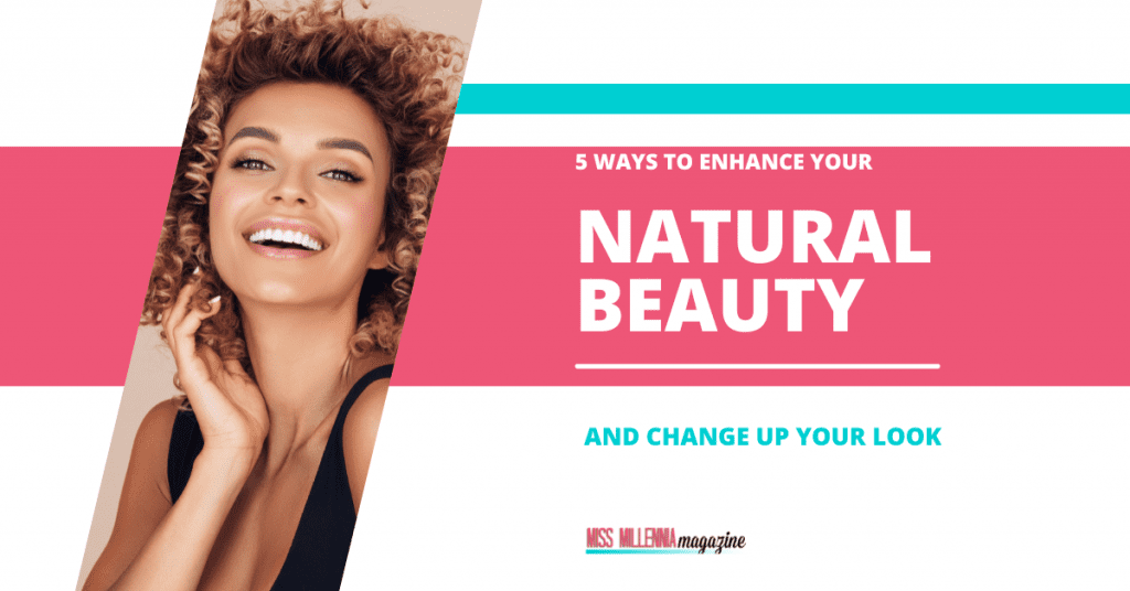 5 Ways to Enhance Your Natural Beauty and Change Up Your Look