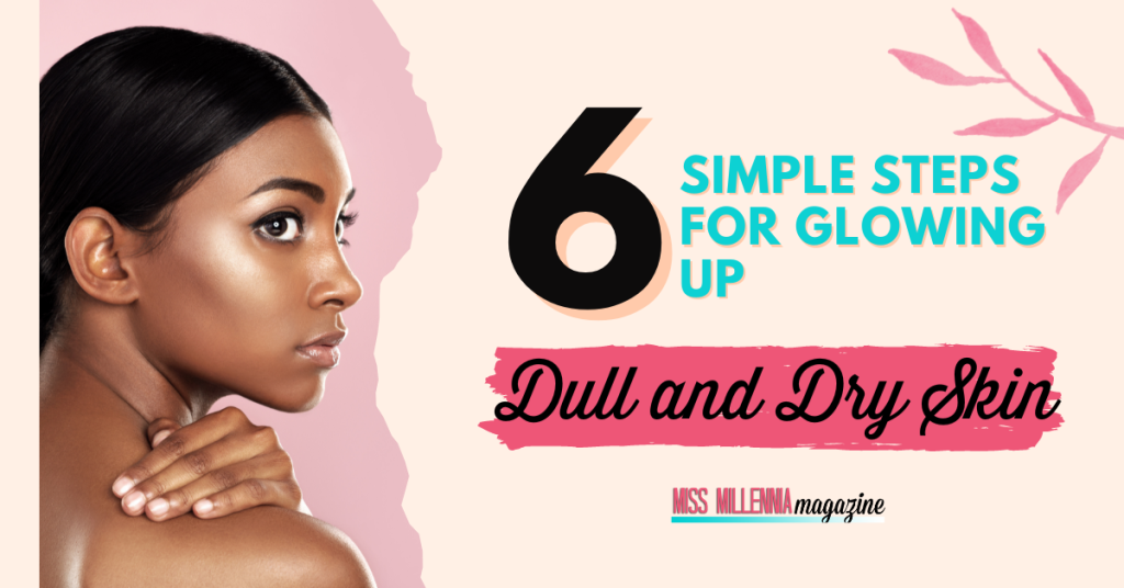 6 Simple Steps for Glowing Up Dull and Dry Skin