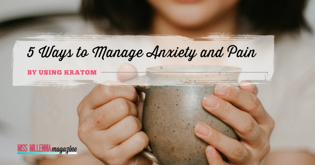 5 Ways to Manage Anxiety and Pain by Using Kratom