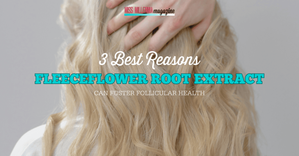 3 Best Reasons FleeceFlower Root Extract Can Foster Follicular Health