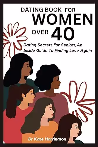DATING BOOK FOR WOMEN OVER 40: Dating Secrets For Seniors, An Inside Guide To Finding Love Again