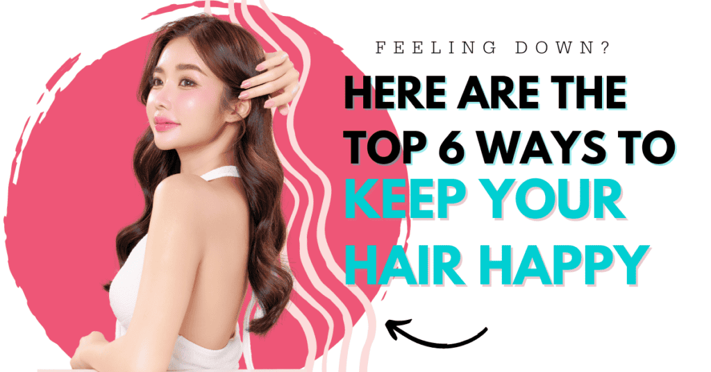 Feeling down? Here Are the Top 6 Ways to Keep Your Hair Happy